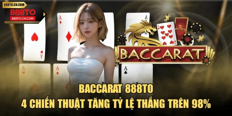 Baccarat 888TO - 4 Chiến Thuật Tăng Tỷ Lệ Thắng Trên 98%