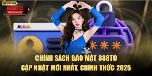 Chính Sách Bảo Mật 888TO Cập Nhật Mới Nhất, Chính Thức 2025