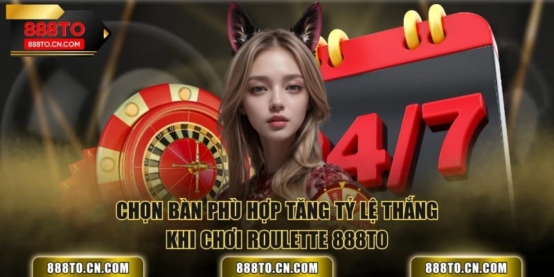 Chọn bàn phù hợp tăng tỷ lệ thắng khi chơi Roulette 888TO