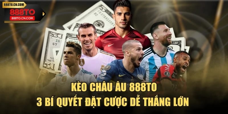 Kèo Châu Âu 888TO - 3 Bí Quyết Đặt Cược Dễ Thắng Lớn