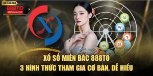 Xổ Số Miền Bắc 888TO | 3 Hình Thức Tham Gia Cơ Bản, Dễ Hiểu